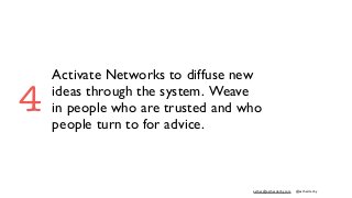 esther@estherderby.com @estherderby
Activate Networks to diffuse new
ideas through the system. Weave
in people who are trusted and who
people turn to for advice.
4
 
