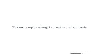 esther@estherderby.com @estherderby
Nurture complex change in complex environments.
 