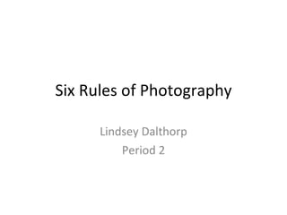 Six Rules of Photography Lindsey Dalthorp Period 2 