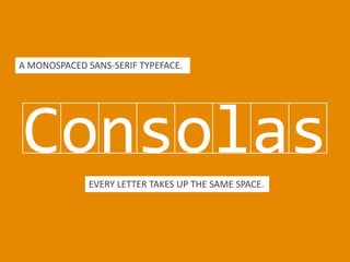 Consolas
EVERY LETTER TAKES UP THE SAME SPACE.
A MONOSPACED SANS-SERIF TYPEFACE.
 