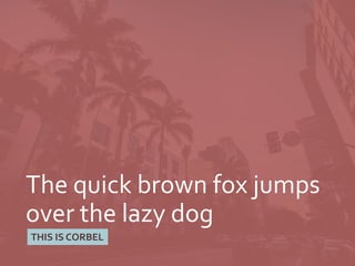 The quick brown fox jumps
over the lazy dog
THIS IS CORBEL
 
