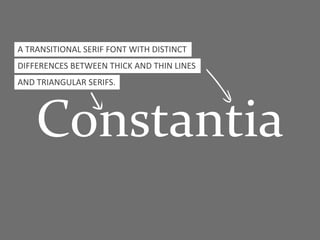 Constantia
A TRANSITIONAL SERIF FONT WITH DISTINCT
DIFFERENCES BETWEEN THICK AND THIN LINES
AND TRIANGULAR SERIFS.
 