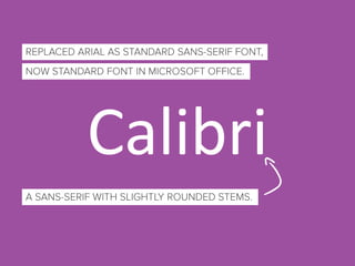 Calibri
REPLACED ARIAL AS STANDARD SANS-SERIF FONT,
NOW STANDARD FONT IN MICROSOFT OFFICE.
A SANS-SERIF WITH SLIGHTLY ROUNDED STEMS.
 