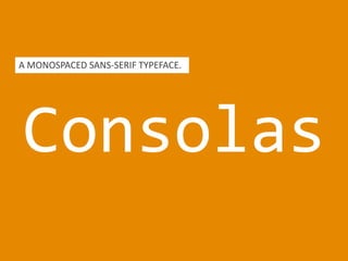 Consolas
EVERY LETTER TAKES UP THE SAME SPACE.
A MONOSPACED SANS-SERIF TYPEFACE.
 