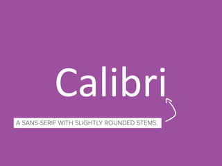 Calibri
REPLACED ARIAL AS STANDARD SANS-SERIF FONT,
NOW STANDARD FONT IN MICROSOFT OFFICE.
A SANS-SERIF WITH SLIGHTLY ROUN...