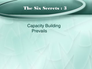 The Six Secrets : 3


 Capacity Building
   Prevails
 