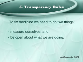 5. Transparency Rules


To fix medicine we need to do two things:

- measure ourselves, and
- be open about what we are doing.




                                — Gawande, 2007
 