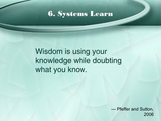6. Systems Learn




Wisdom is using your
knowledge while doubting
what you know.




                     — Pfeffer and Sutton,
                                     2006
 