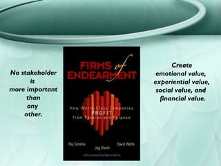 Create
No stakeholder    emotional value,
      is         experiential value,
more important    social value, and
     than          financial value.
     any
    other.
 