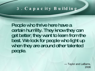 3. Capacity Building <ul><li>People who thrive here have a certain humility. They know they can get better; they want to l...