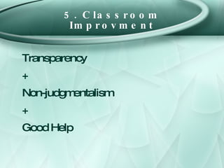 5. Classroom Improvment <ul><li>Transparency </li></ul><ul><li>+ </li></ul><ul><li>Non-judgmentalism </li></ul><ul><li>+ <...