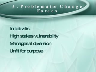 5. Problematic Change Forces <ul><li>Initiativitis </li></ul><ul><li>High stakes vulnerability </li></ul><ul><li>Manageria...