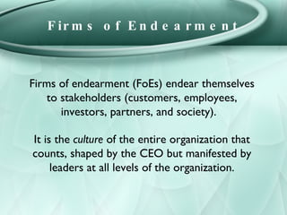 Firms of Endearment Firms of endearment (FoEs) endear themselves to stakeholders (customers, employees, investors, partner...