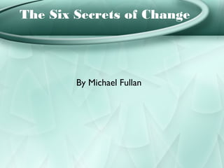 By Michael Fullan
The Six Secrets of Change
 