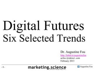 Digital Futures
Six Selected Trends
Augustine Fou- 1 -
Dr. Augustine Fou
http://linkd.in/augustinefou
acfou @mktsci .com
February 2013
 
