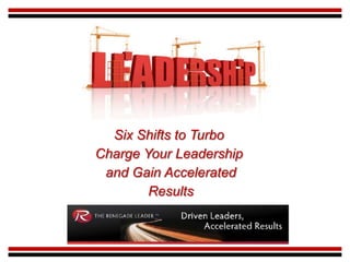 Six Shifts to Turbo
Charge Your Leadership
 and Gain Accelerated
        Results
 