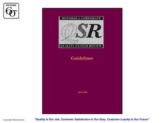 QSR Manual

Guidelines

April 1998

Copyright Motorola Inc.

“Quality Is Our Job, Customer Satisfaction Is Our Duty, Customer Loyalty Is Our Future”

 