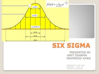 SIX SIGMA PRESENTED BY        AMIT SHARMA	 MAHMOOD KHAN PRESENTED BY AMIT AND MAHMOOD     DEPT. OF FASHION TECHNOLOGY 1 