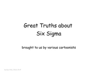 Great Truths about  Six Sigma brought to us by various cartoonists 
