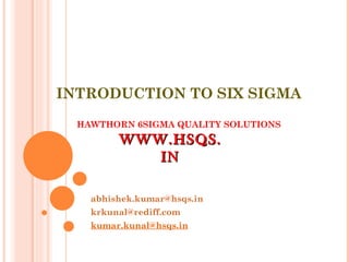 INTRODUCTION TO SIX SIGMA HAWTHORN 6SIGMA QUALITY SOLUTIONS [email_address] [email_address] [email_address] WWW.HSQS.IN 