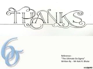 Reference -
“The Ultimate Six Sigma”
Written By - Mr Keki R. Bhote
 