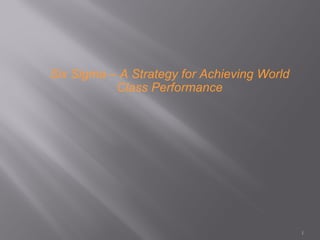 Six Sigma – A Strategy for Achieving World
           Class Performance




                                             1
 