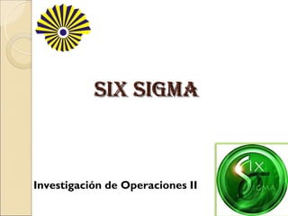 SIX SIGMA



Investigación de Operaciones II
 