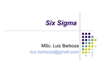 Six Sigma MSc. Luiz Barboza [email_address] 