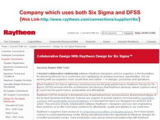 Company which uses both Six Sigma and DFSS
(Web Link-http://www.raytheon.com/connections/supplier/r6s/)

`

 