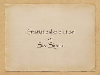 Statistical evolution
of
Six-Sigma!
 