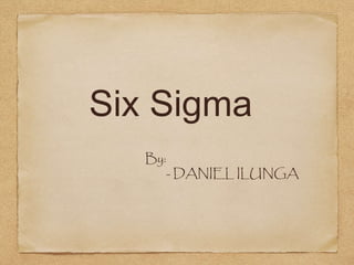 Six Sigma
By:
- DANIEL ILUNGA
 