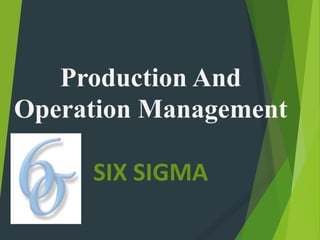 Production And
Operation Management
SIX SIGMA
 