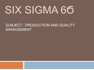 SIX SIGMA 6Ϭ
SUBJECT : PRODUCTION AND QUALITY
MANAGEMENT
 