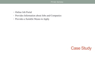 Case Study
• Online Job Portal
• Provides Information about Jobs and Companies
• Provides a Suitable Means to Apply
FH kiel, Germany
 