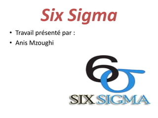 Six Sigma
• Travail présenté par :
• Anis Mzoughi
 