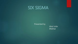 Presented by
Abul Jufar
Iftekhar
SIX SIGMA
 