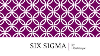 SIX SIGMA By
I.Karthikeyan
 
