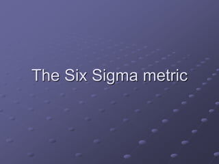 The Six Sigma metric
 