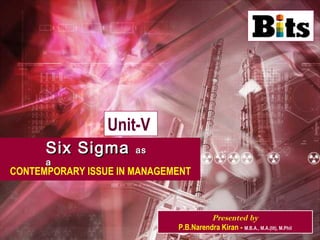 Six SigmaSix Sigma asas
aa
Unit-V
Presented by
P.B.Narendra Kiran - M.B.A., M.A.(lit), M.Phil
CONTEMPORARY ISSUE IN MANAGEMENT
 