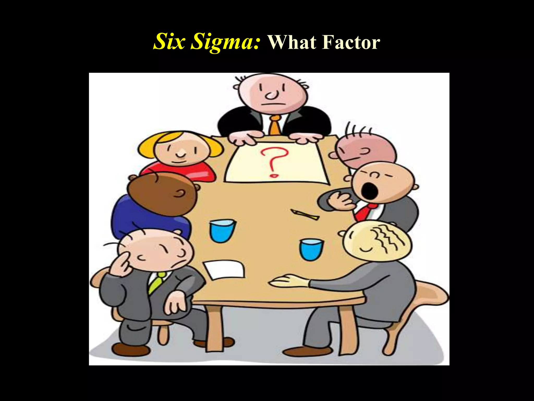 Six Sigma: What Factor
 