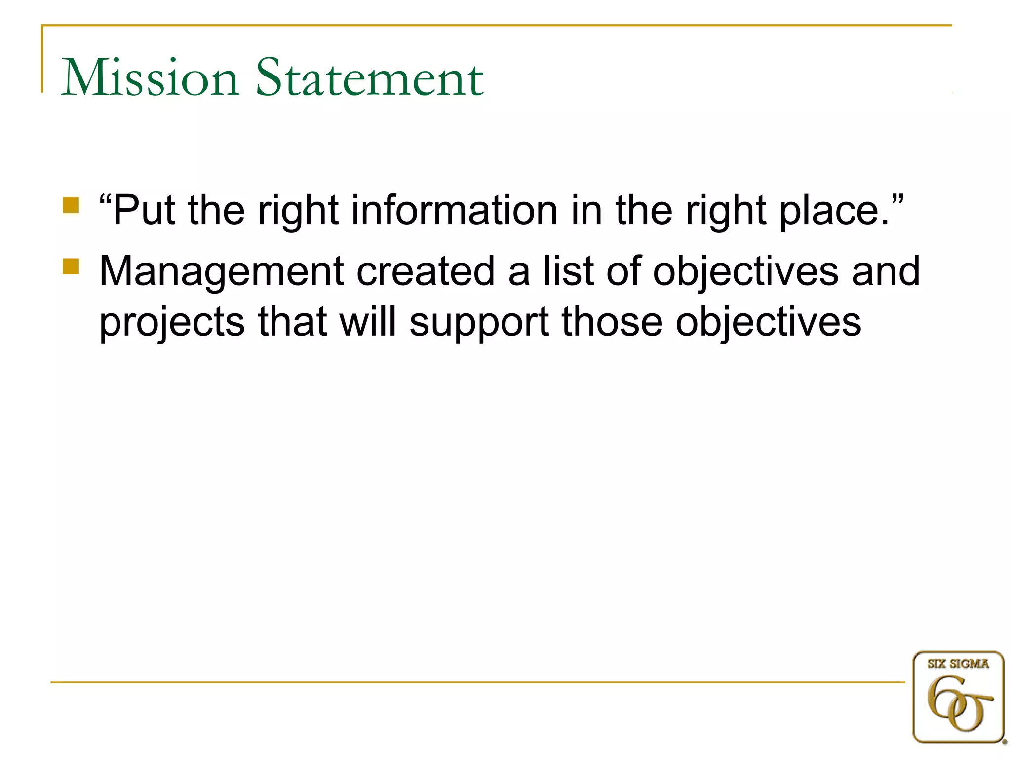 Mission Statement 
 “Put the right information in the right place.” 
 Management created a list of objectives and 
projects that will support those objectives 
 