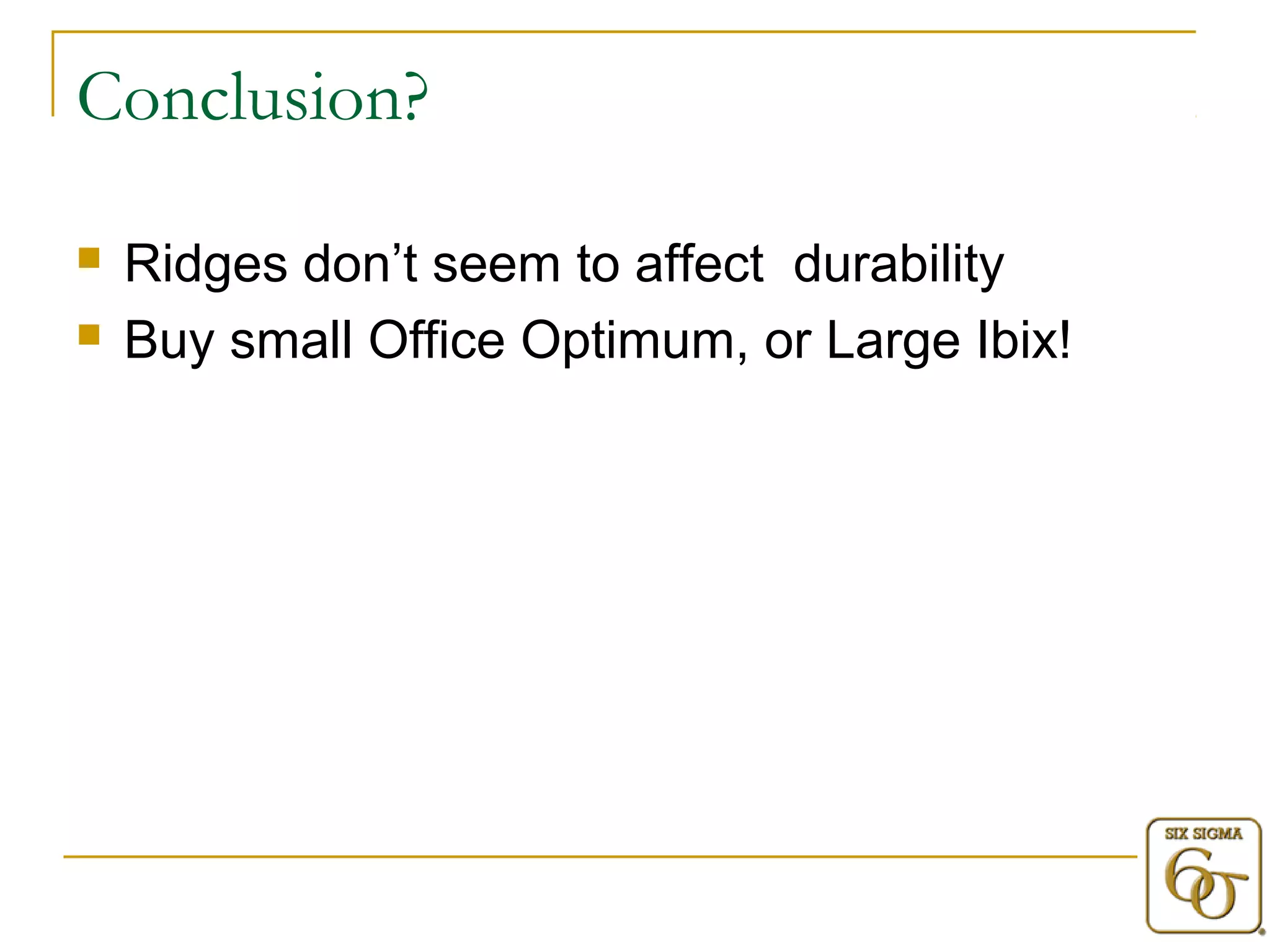 Conclusion? 
 Ridges don’t seem to affect durability 
 Buy small Office Optimum, or Large Ibix! 
 
