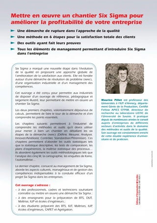 Six Sigma a marqué une nouvelle étape dans l’évolution
de la qualité en proposant une approche globale de
l’amélioration de la satisfaction aux clients. Elle est fondée
autour d’une démarche de résolution de problème DMAICS,
d’une organisation industrielle et d’un management des
compétences.
Cet ouvrage a été conçu pour permettre aux industriels
de disposer d’un ouvrage de référence, pédagogique et
largement illustré, leur permettant de mettre en œuvre un
chantier Six Sigma.
Les deux premiers chapitres, volontairement dépourvus de
calculs, permettent de faire le tour de la démarche et d’en
comprendre les points essentiels.
Les chapitres suivants permettront à l’industriel de
comprendre les méthodes et outils qu’il devra utiliser
pour mener à bien un chantier en détaillant les six
étapes de la démarche DMAICS (Définir, Mesurer, Analyser,
Innover/Améliorer, Contrôler, Standardiser/Pérenniser). Ces
chapitres permettent d’aborder les outils statistiques tels
que la statistique descriptive, les tests de comparaison, les
plans d’expériences, la maîtrise statistique des processus…
Ils abordent également les outils méthodologiques tels que
l’analyse des cinq M, la cartographie, les enquêtes de Kano,
l’automaîtrise…
Le dernier chapitre, consacré au management de Six Sigma,
aborde les aspects culturels, managériaux et de gestion des
compétences indispensables à la conduite efficace d’un
projet Six Sigma dans les entreprises.
Cet ouvrage s’adresse :
– à des professionnels, cadres et techniciens souhaitant
connaître ou mettre en œuvre une démarche Six Sigma ;
– à des enseignants pour la préparation de BTS, DUT,
Maîtrise, IUP et écoles d’ingénieurs ;
– à des étudiants préparant des BTS, IUT, Maîtrises, IUP
,
écoles d’ingénieurs, CAPET et Agrégation.
Maurice Pillet est professeur des
Universités à l’IUT d’Annecy, départe-
ment Génie de la Production, Certifié
Fellow APICS CFPIM, directeur de
recherche au laboratoire LISTIC de
l’Université de Savoie. Il pratique
depuis de nombreuses années le conseil
auprès d’entreprises de différents
secteurs d’activités dans le domaine
des méthodes et outils de la qualité.
Son ouvrage est constamment enrichi
de cette double expérience d’univer-
sitaire et de praticien.
-:
H
SMHKI=VXUW^[:
45 €
Éditions
d’Organisation
0
Eyrolles
Code
éditeur
:
G53029
•
ISBN
:
2-7081-3029-3
Mettre en œuvre un chantier Six Sigma pour
améliorer la profitabilité de votre entreprise
- Une démarche de rupture dans l’approche de la qualité
- Une méthode en 6 étapes pour la satisfaction totale des clients
- Des outils ayant fait leurs preuves
- Tous les éléments de management permettant d’introduire Six Sigma
dans l’entreprise
 