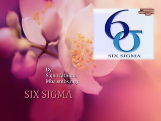 SIX SIGMASIX SIGMA
By,By,
Sajna fathimaSajna fathima
Mba,smbs,mguMba,smbs,mgu
 