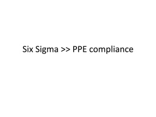 Six Sigma >> PPE compliance
 