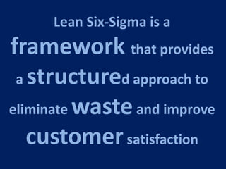 Lean Six-Sigma is a
framework that provides
 a structured approach to

eliminate waste and improve

   customer satisfaction
 