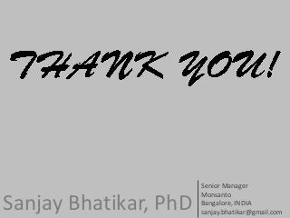 Senior Manager
                       Monsanto
Sanjay Bhatikar, PhD   Bangalore, INDIA
                       sanjay.bhatikar@gmail.com
 