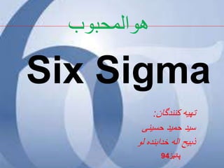 ‫پائیز‬94
Six Sigma
‫کنندگان‬ ‫تهیه‬:
‫حسینی‬ ‫حمید‬ ‫سید‬
‫لو‬ ‫خدابنده‬ ‫اله‬ ‫ذبیح‬
‫هوالمحبوب‬
 