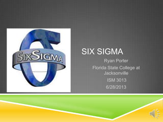 SIX SIGMA
Ryan Porter
Florida State College at
Jacksonville
ISM 3013
6/28/2013
 