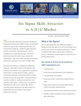 Construction Real Estate EngineeringFacilities
R E T A I N E D E X E C U T I V E S E A R C H
Six Sigma Skills Attractive
in A|E|C Market
ore than ever, organizations within the Architecture,
Engineering & Construction (A|E|C) industry are feeling the
pressure to improve their operational efﬁciencies and
enhance their proﬁtability. As FMI’s Gregg Schoppman
wrote in a recent blog, “Maintaining pace with the
competition is no longer good enough. Efﬁciency is
quickly becoming the mantra across construction
organizations.” With this mindset, Operational Excellence
has become a popular pursuit within the A|E|C realm.
Operational Excellence is a philosophy of leadership,
teamwork, and problem solving whose purpose is the
continuous improvement of an organization in all areas of
performance, including decision making, ongoing
investment, proﬁtability, customer and partner services,
and human resources capabilities. Its key priorities are
customer satisfaction, employee empowerment, and
operations optimization. A primary tool in the quest for
Operational Excellence is Six Sigma (6σ), which is
prompting strong interest within the A|E|C industry for
professionals who are certiﬁed in this business
improvement concept.
By Sami L. Barry & Wesley R. Miller
M What is Six Sigma?
6σ is a methodology that uses statistical analyses to
identify and eliminate defects in business processes and to
measure and improve a company’s performance. Similar
to Operational Excellence, 6σ focuses on enhancing
customer satisfaction, business systems, productivity, and
ﬁnancial performance.
Key results of 6σ that can be realized by
A|E|C organizations are:
✓ Increased proﬁts.
✓ Enhanced company reputation in the marketplace.
✓ Improved safety and reliability.
✓ Enhanced customer satisfaction through improved
value.
✓ Better use of resources, which translates to better
workforce utilization and productivity.
✓ High employee satisfaction with increased conﬁdence.
✓ Stronger business partnerships that encourage long-
term relationships.
 